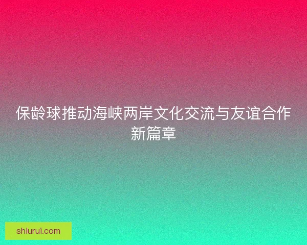 保龄球推动海峡两岸文化交流与友谊合作新篇章