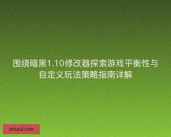 围绕暗黑1.10修改器探索游戏平衡性与自定义玩法策略指南详解