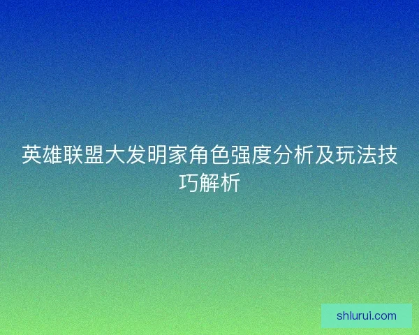 英雄联盟大发明家角色强度分析及玩法技巧解析